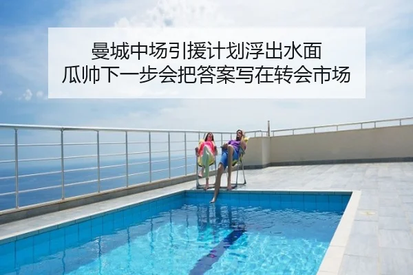 曼城中场引援计划浮出水面 瓜帅下一步会把答案写在转会市场